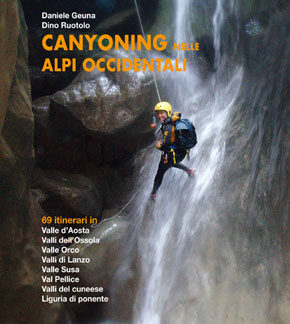 Canyoning nelle Alpi Occidentali - 69 itinerari in Valle d'Aosta, Valli dell'Ossola, Valle Orco, Valli di lanzo, Valle Susa, Val Pellice, Valli del Cuneese, Liguria di Ponente